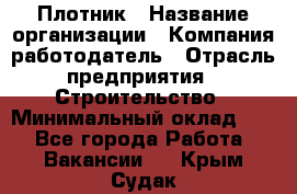 Плотник › Название организации ­ Компания-работодатель › Отрасль предприятия ­ Строительство › Минимальный оклад ­ 1 - Все города Работа » Вакансии   . Крым,Судак